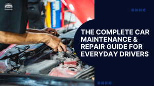 The Complete Car Maintenance & Repair Guide for Everyday Drivers