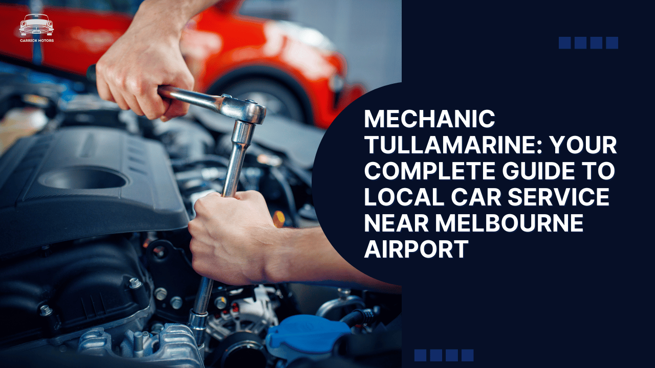 Mechanic Tullamarine Your Complete Guide to Local Car Service Near Melbourne Airport